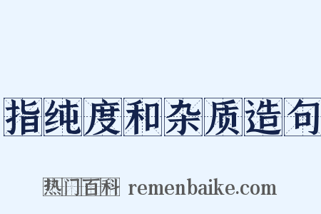 指纯度和杂质造句是什么意思的图片